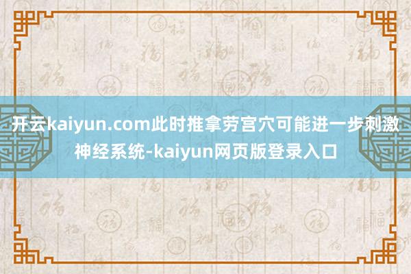 开云kaiyun.com此时推拿劳宫穴可能进一步刺激神经系统-kaiyun网页版登录入口