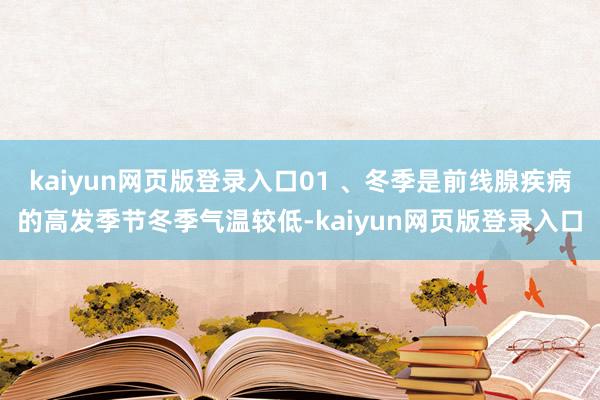 kaiyun网页版登录入口01 、冬季是前线腺疾病的高发季节冬季气温较低-kaiyun网页版登录入口