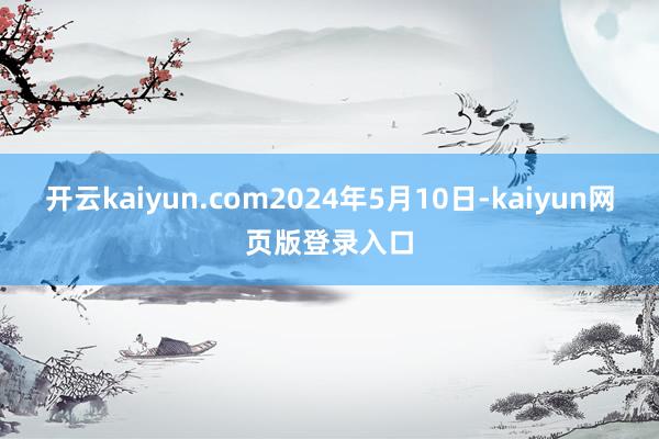开云kaiyun.com2024年5月10日-kaiyun网页版登录入口
