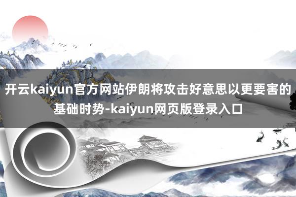 开云kaiyun官方网站伊朗将攻击好意思以更要害的基础时势-kaiyun网页版登录入口