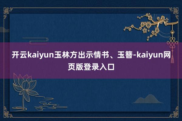 开云kaiyun玉林方出示情书、玉簪-kaiyun网页版登录入口