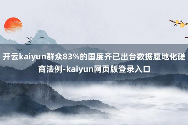 开云kaiyun群众83%的国度齐已出台数据腹地化磋商法例-kaiyun网页版登录入口