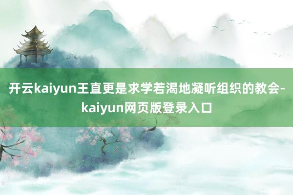 开云kaiyun王直更是求学若渴地凝听组织的教会-kaiyun网页版登录入口