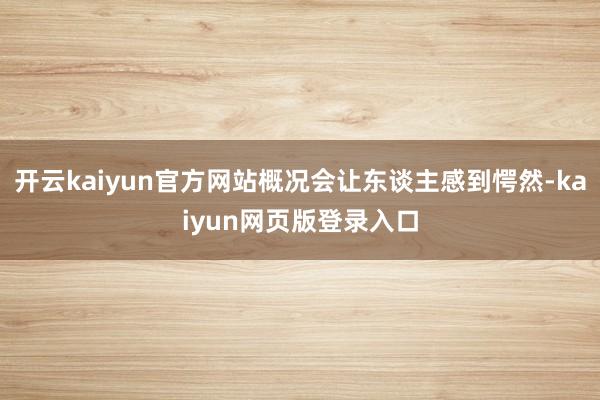 开云kaiyun官方网站概况会让东谈主感到愕然-kaiyun网页版登录入口