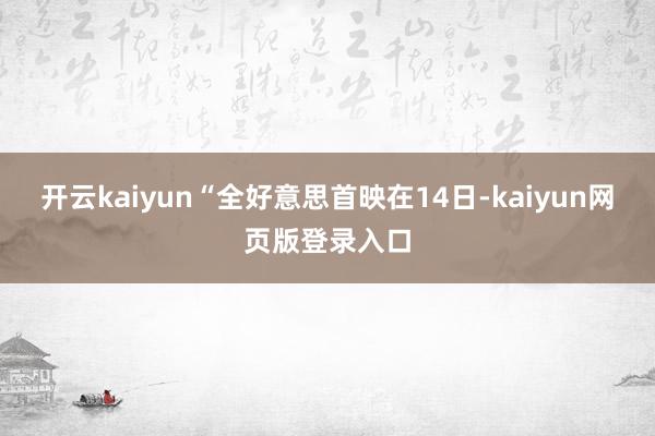 开云kaiyun“全好意思首映在14日-kaiyun网页版登录入口