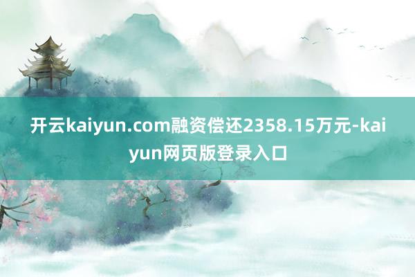 开云kaiyun.com融资偿还2358.15万元-kaiyun网页版登录入口
