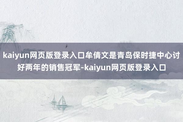 kaiyun网页版登录入口牟倩文是青岛保时捷中心讨好两年的销售冠军-kaiyun网页版登录入口