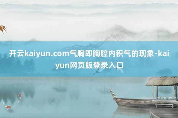 开云kaiyun.com气胸即胸腔内积气的现象-kaiyun网页版登录入口