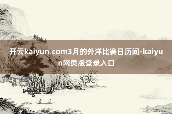 开云kaiyun.com3月的外洋比赛日历间-kaiyun网页版登录入口