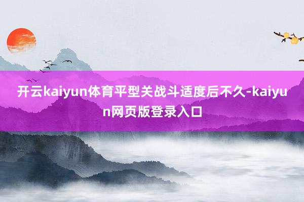 开云kaiyun体育平型关战斗适度后不久-kaiyun网页版登录入口