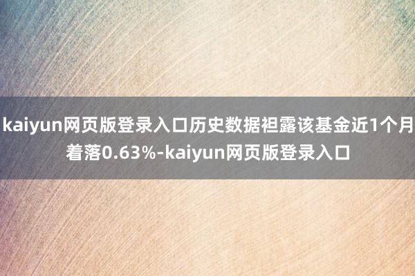 kaiyun网页版登录入口历史数据袒露该基金近1个月着落0.63%-kaiyun网页版登录入口