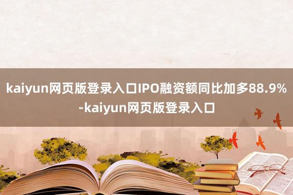 kaiyun网页版登录入口IPO融资额同比加多88.9%-kaiyun网页版登录入口