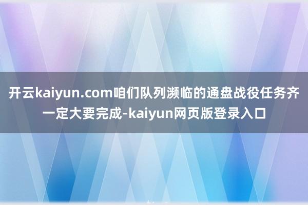 开云kaiyun.com咱们队列濒临的通盘战役任务齐一定大要完成-kaiyun网页版登录入口