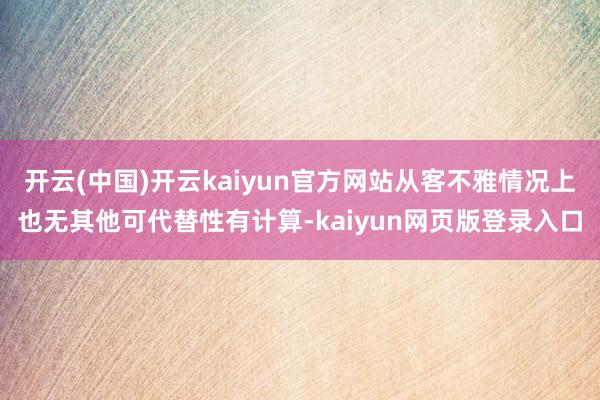 开云(中国)开云kaiyun官方网站从客不雅情况上也无其他可代替性有计算-kaiyun网页版登录入口