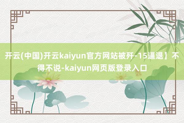 开云(中国)开云kaiyun官方网站被歼-15逼退】不得不说-kaiyun网页版登录入口