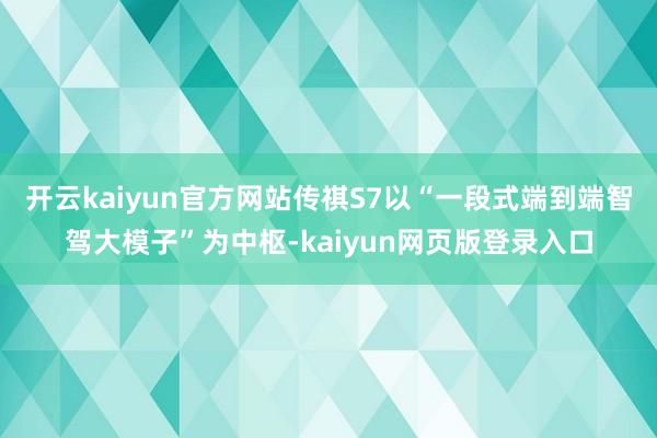 开云kaiyun官方网站传祺S7以“一段式端到端智驾大模子”为中枢-kaiyun网页版登录入口