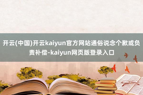 开云(中国)开云kaiyun官方网站通俗说念个歉或负责补偿-kaiyun网页版登录入口