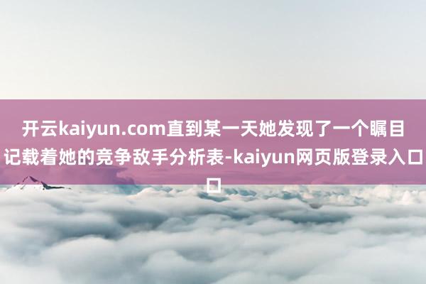 开云kaiyun.com直到某一天她发现了一个瞩目记载着她的竞争敌手分析表-kaiyun网页版登录入口