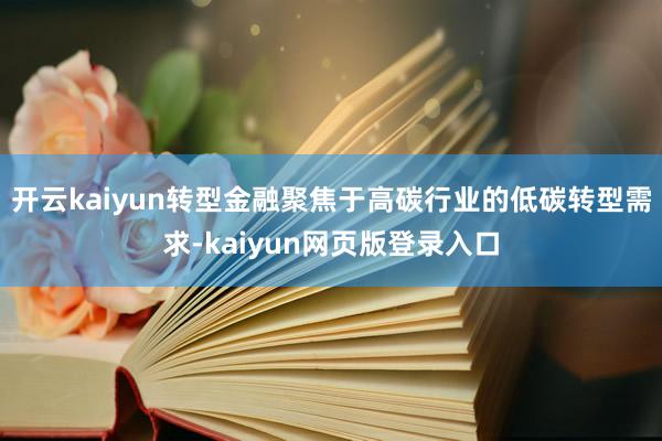 开云kaiyun转型金融聚焦于高碳行业的低碳转型需求-kaiyun网页版登录入口