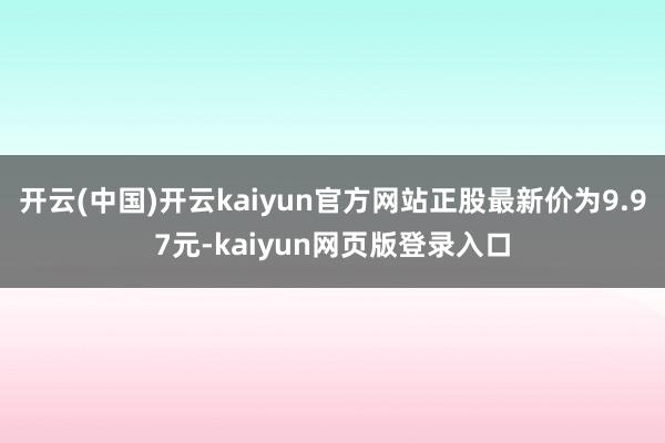 开云(中国)开云kaiyun官方网站正股最新价为9.97元-kaiyun网页版登录入口