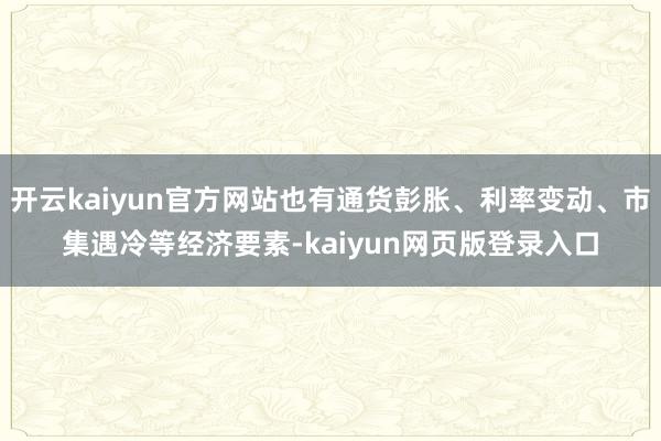 开云kaiyun官方网站也有通货彭胀、利率变动、市集遇冷等经济要素-kaiyun网页版登录入口