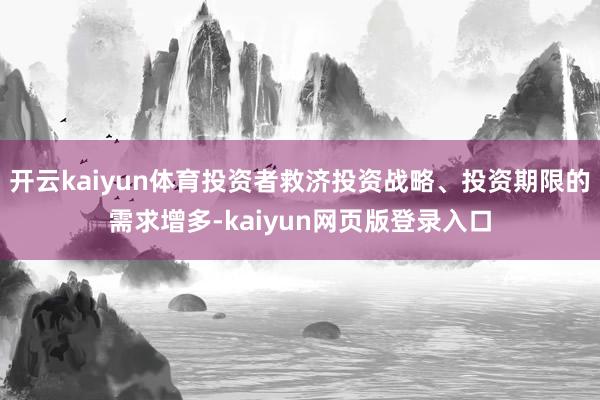 开云kaiyun体育投资者救济投资战略、投资期限的需求增多-kaiyun网页版登录入口