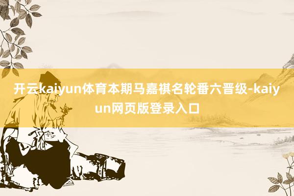 开云kaiyun体育本期马嘉祺名轮番六晋级-kaiyun网页版登录入口