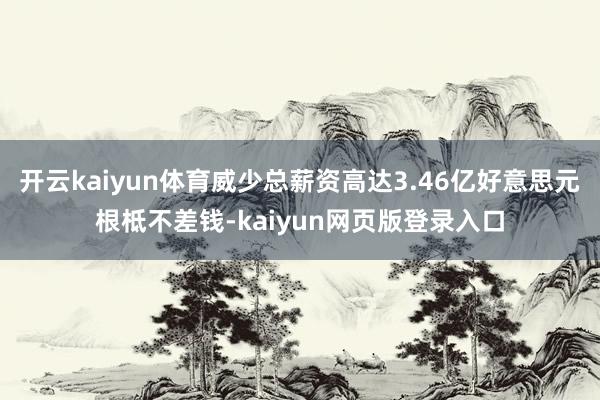 开云kaiyun体育威少总薪资高达3.46亿好意思元根柢不差钱-kaiyun网页版登录入口