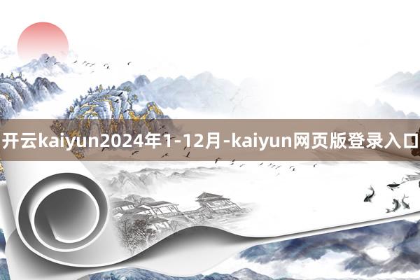 开云kaiyun2024年1-12月-kaiyun网页版登录入口