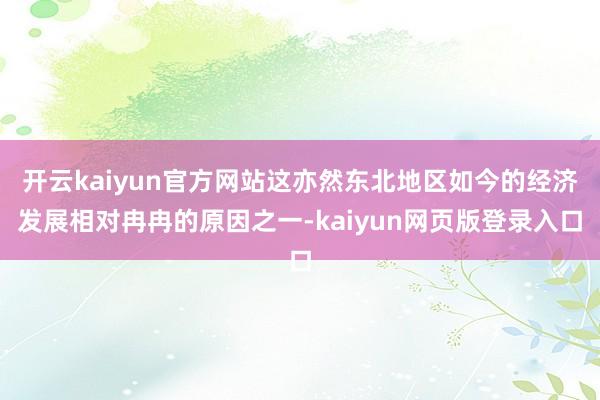 开云kaiyun官方网站这亦然东北地区如今的经济发展相对冉冉的原因之一-kaiyun网页版登录入口