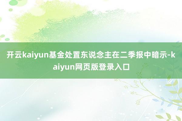 开云kaiyun　　基金处置东说念主在二季报中暗示-kaiyun网页版登录入口