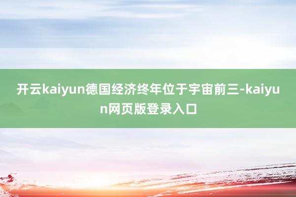 开云kaiyun德国经济终年位于宇宙前三-kaiyun网页版登录入口
