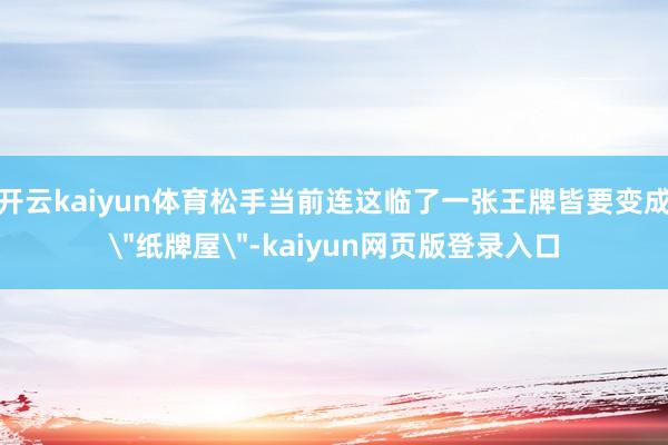 开云kaiyun体育松手当前连这临了一张王牌皆要变成