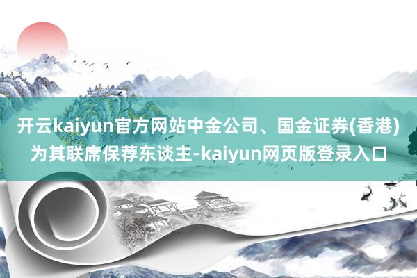 开云kaiyun官方网站中金公司、国金证券(香港)为其联席保荐东谈主-kaiyun网页版登录入口