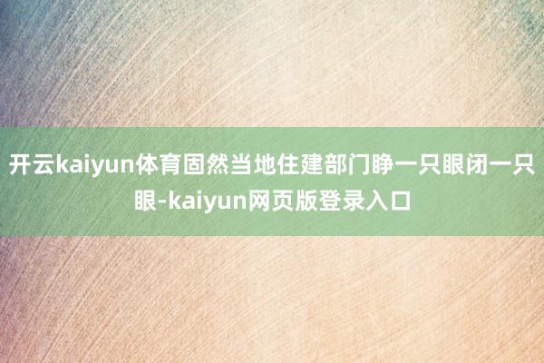 开云kaiyun体育固然当地住建部门睁一只眼闭一只眼-kaiyun网页版登录入口