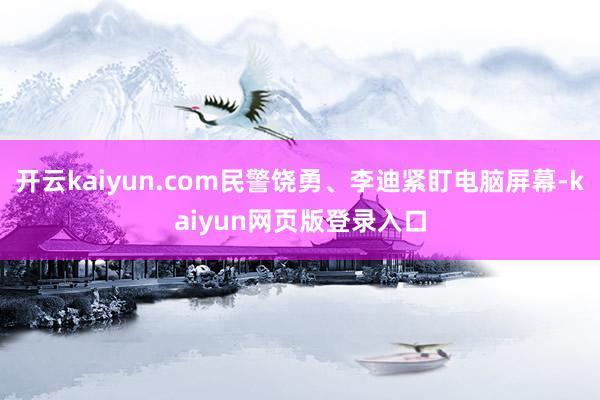 开云kaiyun.com民警饶勇、李迪紧盯电脑屏幕-kaiyun网页版登录入口