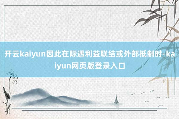 开云kaiyun因此在际遇利益联结或外部抵制时-kaiyun网页版登录入口