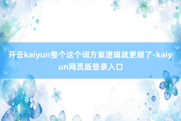 开云kaiyun整个这个词方案逻辑就更顺了-kaiyun网页版登录入口