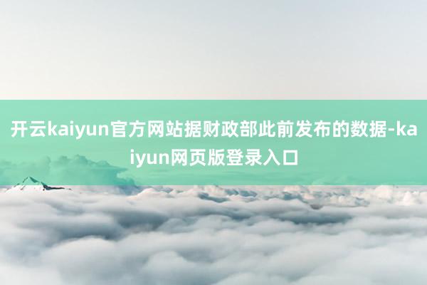 开云kaiyun官方网站据财政部此前发布的数据-kaiyun网页版登录入口