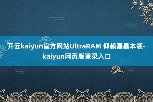 开云kaiyun官方网站UltraRAM 仰赖磊晶本领-kaiyun网页版登录入口