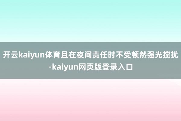 开云kaiyun体育且在夜间责任时不受顿然强光搅扰-kaiyun网页版登录入口