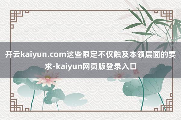 开云kaiyun.com这些限定不仅触及本领层面的要求-kaiyun网页版登录入口
