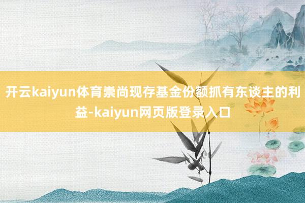 开云kaiyun体育崇尚现存基金份额抓有东谈主的利益-kaiyun网页版登录入口