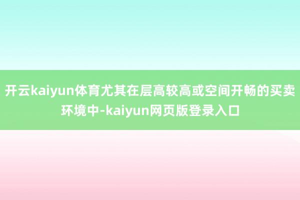 开云kaiyun体育尤其在层高较高或空间开畅的买卖环境中-kaiyun网页版登录入口