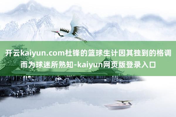 开云kaiyun.com杜锋的篮球生计因其独到的格调而为球迷所熟知-kaiyun网页版登录入口