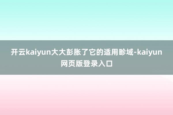 开云kaiyun大大彭胀了它的适用畛域-kaiyun网页版登录入口