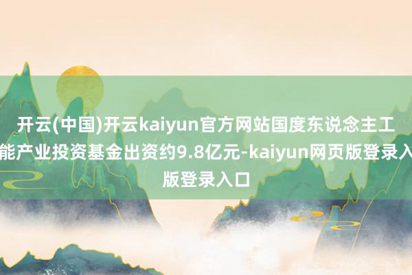 开云(中国)开云kaiyun官方网站国度东说念主工智能产业投资基金出资约9.8亿元-kaiyun网页版登录入口