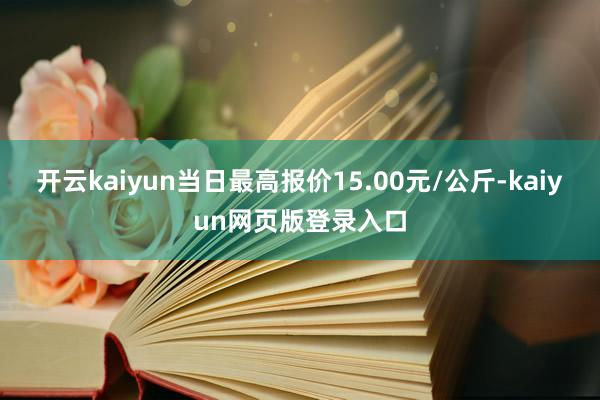 开云kaiyun当日最高报价15.00元/公斤-kaiyun网页版登录入口