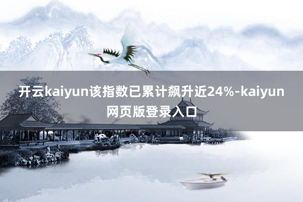 开云kaiyun该指数已累计飙升近24%-kaiyun网页版登录入口